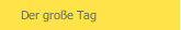 Der gro&szlig;e Tag